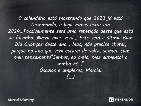 ⁠O calendário está mostrando que 2023 já está terminando, e logo vamos estar em 2024...Possivelmente será uma repetição deste que está no finzinho...Quem viver,... Frase de Marcial Salaverry.