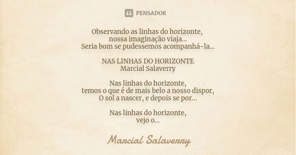 Observando as linhas do horizonte, nossa imaginação viaja... Seria bom se pudessemos acompanhá-la... NAS LINHAS DO HORIZONTE Marcial Salaverry Nas linhas do hor... Frase de Marcial Salaverry.