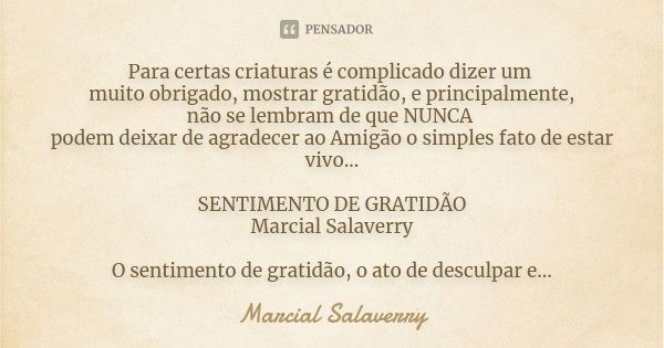 Para certas criaturas é complicado dizer um muito obrigado, mostrar gratidão, e principalmente, não se lembram de que NUNCA podem deixar de agradecer ao Amigão ... Frase de Marcial Salaverry.