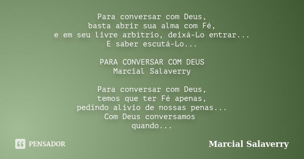 Para conversar com Deus, basta abrir sua alma com Fé, e em seu livre arbítrio, deixá-Lo entrar... E saber escutá-Lo... PARA CONVERSAR COM DEUS Marcial Salaverry... Frase de Marcial Salaverry.