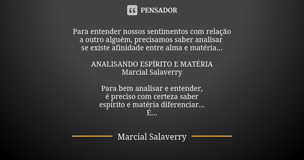 Para entender nossos sentimentos com relação a outro alguém, precisamos saber analisar se existe afinidade entre alma e matéria... ANALISANDO ESPÍRITO E MATÉRIA... Frase de Marcial Salaverry.