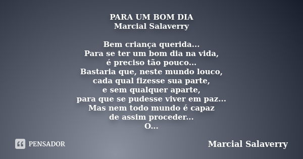 PARA UM BOM DIA Marcial Salaverry Bem criança querida... Para se ter um bom dia na vida, é preciso tão pouco... Bastaria que, neste mundo louco, cada qual fizes... Frase de Marcial Salaverry.