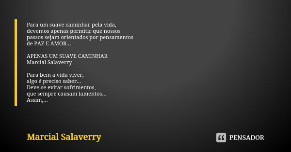 Para um suave caminhar pela vida, devemos apenas permitir que nossos passos sejam orientados por pensamentos de PAZ E AMOR... APENAS UM SUAVE CAMINHAR Marcial S... Frase de Marcial Salaverry.