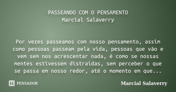 PASSEANDO COM O PENSAMENTO Marcial Salaverry Por vezes passeamos com nosso pensamento, assim como pessoas passeam pela vida, pessoas que vão e vem sem nos acres... Frase de Marcial Salaverry.