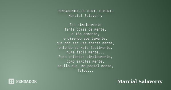 PENSAMENTOS DE MENTE DEMENTE Marcial Salaverry Era simplesmente tanta coisa de mente, e tão demente, e dizendo abertamente, que por ser uma aberta mente, entend... Frase de Marcial Salaverry.