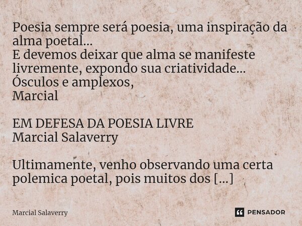 ⁠Poesia sempre será poesia, uma inspiração da alma poetal... E devemos deixar que alma se manifeste livremente, expondo sua criatividade... Ósculos e amplexos, ... Frase de Marcial Salaverry.