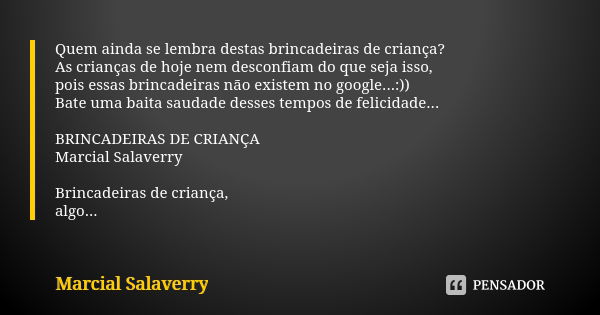 Quem ainda se lembra destas brincadeiras de criança? As crianças de hoje nem desconfiam do que seja isso, pois essas brincadeiras não existem no google...:)) Ba... Frase de Marcial Salaverry.