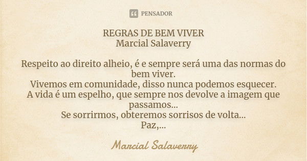 REGRAS DE BEM VIVER Marcial Salaverry Respeito ao direito alheio, é e sempre será uma das normas do bem viver. Vivemos em comunidade, disso nunca podemos esquec... Frase de Marcial Salaverry.