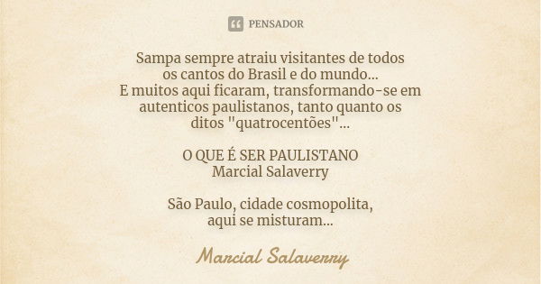 Sampa sempre atraiu visitantes de todos os cantos do Brasil e do mundo... E muitos aqui ficaram, transformando-se em autenticos paulistanos, tanto quanto os dit... Frase de Marcial Salaverry.