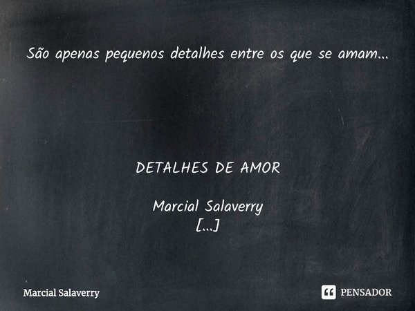 São apenas pequenos detalhes entre os que se amam... DETALHES DE AMOR
Marcial Salaverry Detalhes a serem acertados...
Beijos a serem trocados...
Carinhos a sere... Frase de Marcial Salaverry.