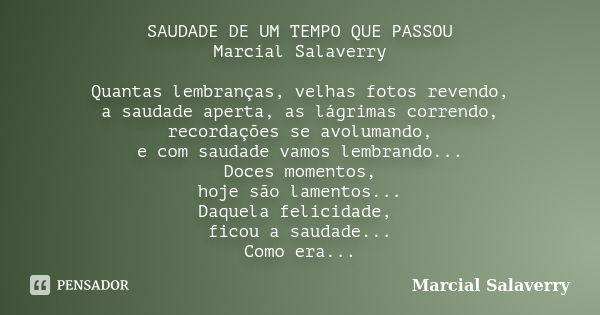 SAUDADE DE UM TEMPO QUE PASSOU Marcial Salaverry Quantas lembranças, velhas fotos revendo, a saudade aperta, as lágrimas correndo, recordações se avolumando, e ... Frase de Marcial Salaverry.