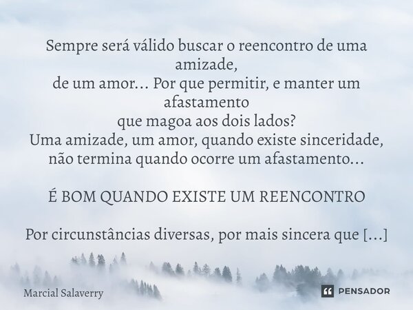 Sempre será válido buscar o reencontro de uma amizade, de um amor... Por que permitir, e manter um afastamento que magoa aos dois lados? Uma amizade, um amor, q... Frase de Marcial Salaverry.