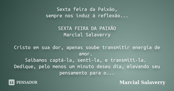 Sexta feira da Paixão, sempre nos induz à reflexão... SEXTA FEIRA DA PAIXÃO Marcial Salaverry Cristo em sua dor, apenas soube transmitir energia de amor. Saibam... Frase de Marcial Salaverry.