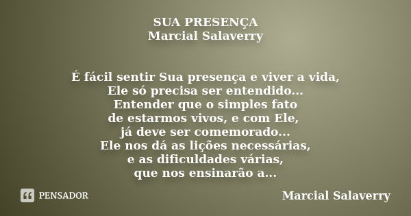 SUA PRESENÇA Marcial Salaverry É fácil sentir Sua presença e viver a vida, Ele só precisa ser entendido... Entender que o simples fato de estarmos vivos, e com ... Frase de Marcial Salaverry.