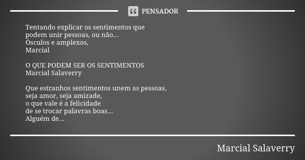 Tentando explicar os sentimentos que podem unir pessoas, ou não... Ósculos e amplexos, Marcial O QUE PODEM SER OS SENTIMENTOS Marcial Salaverry Que estranhos se... Frase de Marcial Salaverry.