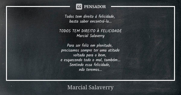 Todos tem direito à felicidade, basta saber encontrá-la... TODOS TEM DIREITO À FELICIDADE Marcial Salaverry Para ser feliz em plenitude, precisamos sempre ter u... Frase de Marcial Salaverry.