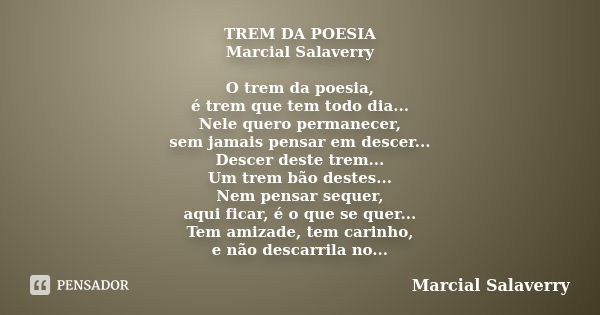 TREM DA POESIA Marcial Salaverry O trem da poesia, é trem que tem todo dia... Nele quero permanecer, sem jamais pensar em descer... Descer deste trem... Um trem... Frase de Marcial Salaverry.