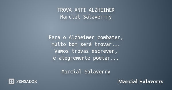 TROVA ANTI ALZHEIMER Marcial Salaverrry Para o Alzheimer combater, muito bom será trovar... Vamos trovas escrever, e alegremente poetar... Marcial Salaverry... Frase de Marcial Salaverry.