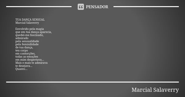 TUA DANÇA SENSUAL Marcial Salaverry Envolvido pela magia que em tua dança aparecia, quedei-me fascinado, admirado pela sensualidade pela feminilidade de tua dan... Frase de Marcial Salaverry.