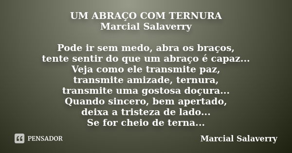 UM ABRAÇO COM TERNURA Marcial Salaverry Pode ir sem medo, abra os braços, tente sentir do que um abraço é capaz... Veja como ele transmite paz, transmite amizad... Frase de Marcial Salaverry.