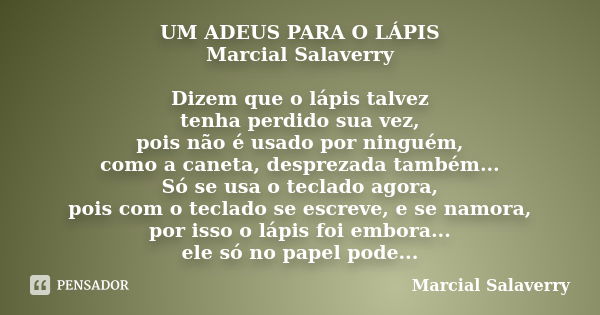 UM ADEUS PARA O LÁPIS Marcial Salaverry Dizem que o lápis talvez tenha perdido sua vez, pois não é usado por ninguém, como a caneta, desprezada também... Só se ... Frase de Marcial Salaverry.