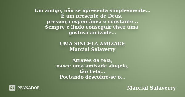 Um amigo, não se apresenta simplesmente... É um presente de Deus, presença espontânea e constante... Sempre é lindo conseguir viver uma gostosa amizade... UMA S... Frase de Marcial Salaverry.