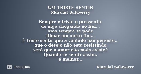 UM TRISTE SENTIR Marcial Salaverry Sempre é triste o pressentir de algo chegando ao fim... Mas sempre se pode filmar um outro fim... É triste sentir que a vonta... Frase de Marcial Salaverry.