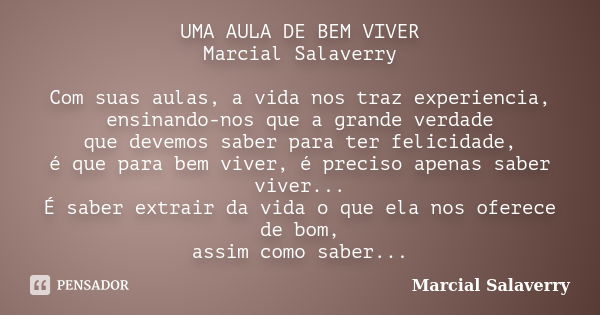 UMA AULA DE BEM VIVER Marcial Salaverry Com suas aulas, a vida nos traz experiencia, ensinando-nos que a grande verdade que devemos saber para ter felicidade, é... Frase de Marcial Salaverry.