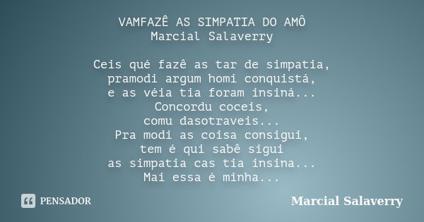 VAMFAZÊ AS SIMPATIA DO AMÔ Marcial Salaverry Ceis qué fazê as tar de simpatia, pramodi argum homi conquistá, e as véia tia foram insiná... Concordu coceis, comu... Frase de Marcial Salaverry.