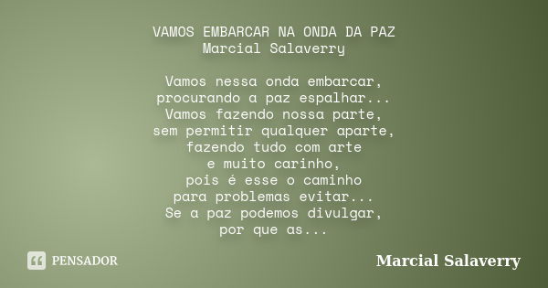 VAMOS EMBARCAR NA ONDA DA PAZ Marcial Salaverry Vamos nessa onda embarcar, procurando a paz espalhar... Vamos fazendo nossa parte, sem permitir qualquer aparte,... Frase de Marcial Salaverry.