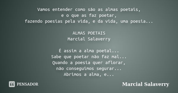 Vamos entender como são as almas poetais, e o que as faz poetar, fazendo poesias pela vida, e da vida, uma poesia... ALMAS POETAIS Marcial Salaverry É assim a a... Frase de Marcial Salaverry.