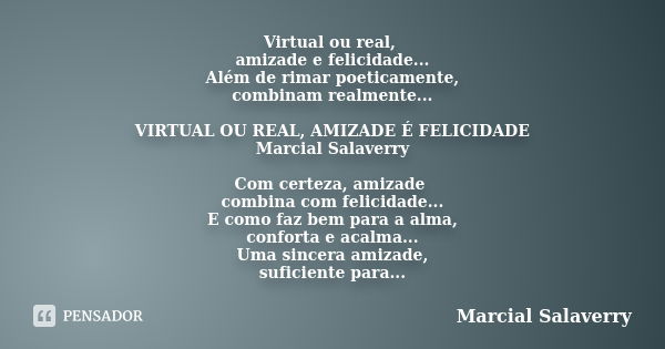 Virtual ou real, amizade e felicidade... Além de rimar poeticamente, combinam realmente... VIRTUAL OU REAL, AMIZADE É FELICIDADE Marcial Salaverry Com certeza, ... Frase de Marcial Salaverry.