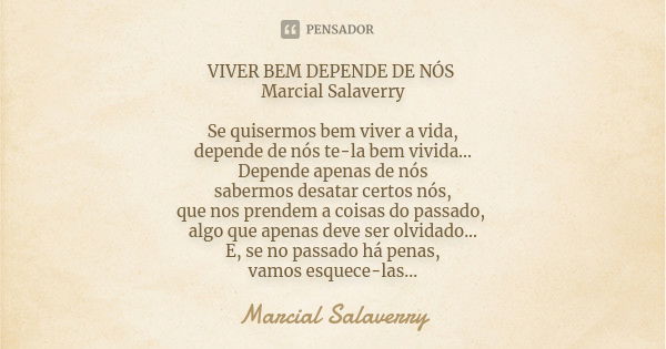 VIVER BEM DEPENDE DE NÓS Marcial Salaverry Se quisermos bem viver a vida, depende de nós te-la bem vivida... Depende apenas de nós sabermos desatar certos nós, ... Frase de Marcial Salaverry.