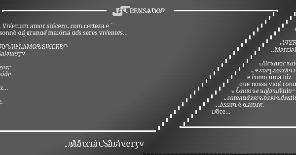 Viver um amor sincero, com certeza é o sonho da grande maioria dos seres viventes... VIVENDO UM AMOR SINCERO Marcial Salaverry Um amor sincero, e com paixão viv... Frase de Marcial Salaverry.