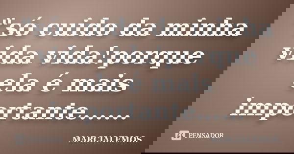 "só cuido da minha vida vida!porque ela é mais importante......... Frase de marcialemos.
