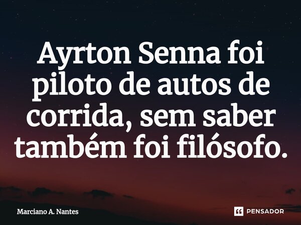 ⁠⁠⁠Ayrton Senna foi piloto de autos de corrida, sem saber também foi filósofo.... Frase de Marciano A. Nantes.