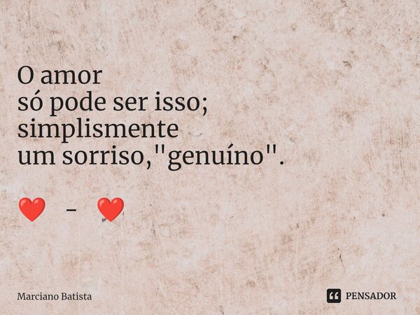 O amor só pode ser isso; simplismente um sorriso, "genuíno". ❤️ - ❤️... Frase de Marciano Batista.