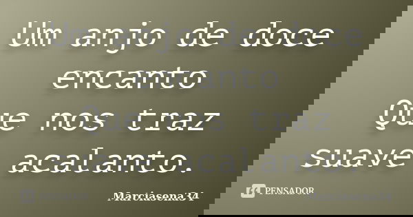 Um anjo de doce encanto Que nos traz suave acalanto.... Frase de Marciasena34.
