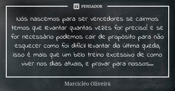 Nós nascemos para ser vencedores se cairmos temos que levantar quantas vezes for preciso! e se for necessário podemos cair de propósito para não esquecer como f... Frase de Marcicléo Oliveira.