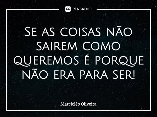 ⁠⁠Se as coisas não sairem como queremos é porque não era para ser!... Frase de Marcicléo Oliveira.