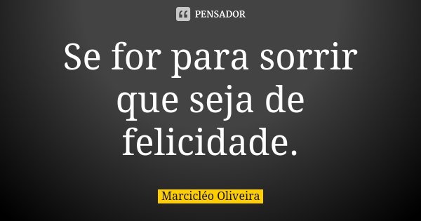 Se for para sorrir que seja de felicidade.... Frase de Marcicléo Oliveira.