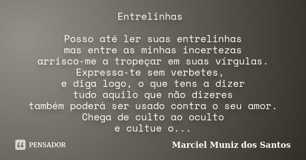 Entrelinhas Posso até ler suas entrelinhas mas entre as minhas incertezas arrisco-me a tropeçar em suas vírgulas. Expressa-te sem verbetes, e diga logo, o que t... Frase de Marciel Muniz dos Santos.