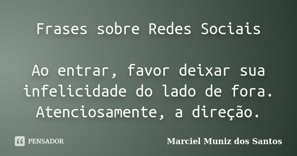 Frases sobre Redes Sociais Ao entrar, favor deixar sua infelicidade do lado de fora. Atenciosamente, a direção.... Frase de Marciel Muniz dos Santos.