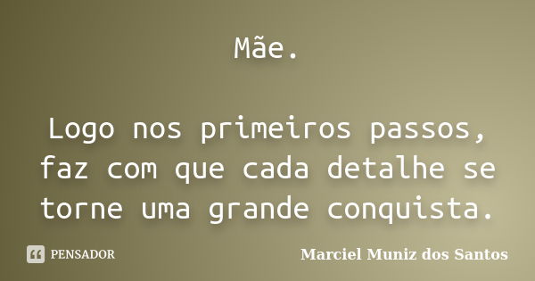 Mãe. Logo nos primeiros passos, faz com que cada detalhe se torne uma grande conquista.... Frase de Marciel Muniz dos Santos.