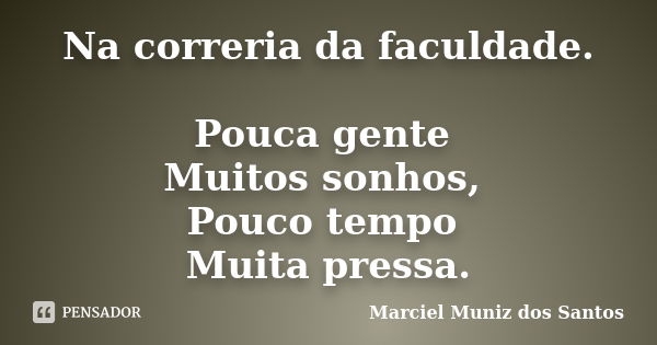 Na correria da faculdade. Pouca gente Muitos sonhos, Pouco tempo Muita pressa.... Frase de Marciel Muniz dos Santos.