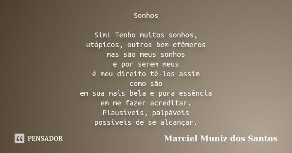 Sonhos Sim! Tenho muitos sonhos, utópicos, outros bem efêmeros mas são meus sonhos e por serem meus é meu direito tê-los assim como são em sua mais bela e pura ... Frase de Marciel Muniz dos Santos.