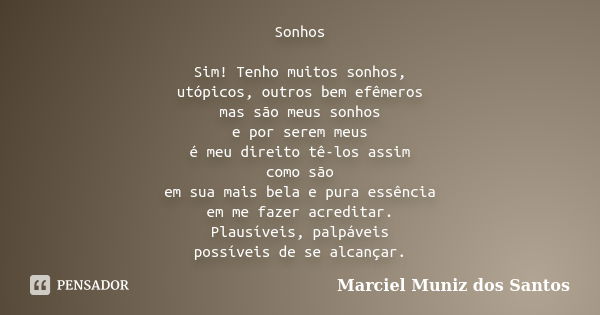 Sonhos Sim! Tenho muitos sonhos, utópicos, outros bem efêmeros mas são meus sonhos e por serem meus é meu direito tê-los assim como são em sua mais bela e pura ... Frase de Marciel Muniz dos Santos.