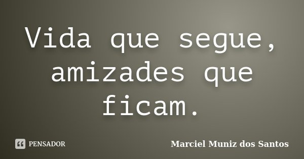 Vida que segue, amizades que ficam.... Frase de Marciel Muniz dos Santos.