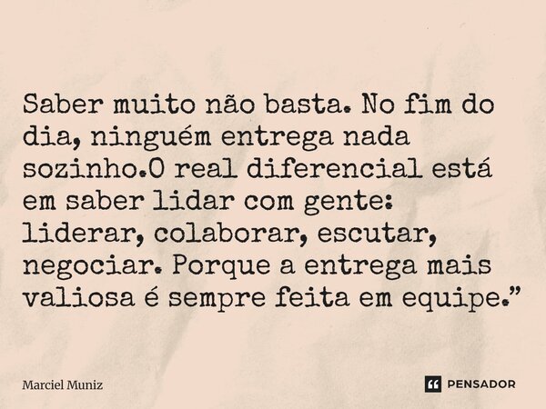 Saber muito não basta. No fim do dia, ninguém entrega nada sozinho.O real diferencial está em saber lidar com gente: liderar, colaborar, escutar, negociar. Porq... Frase de Marciel Muniz.