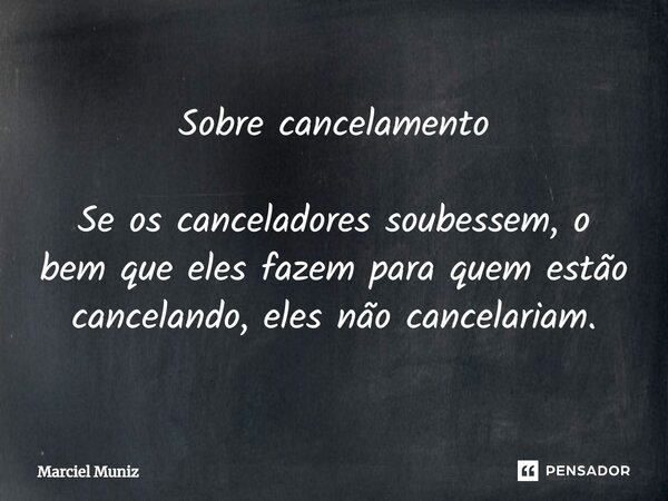 ⁠Sobre cancelamento Se os canceladores soubessem, o bem que eles fazem para quem estão cancelando, eles não cancelariam.... Frase de Marciel Muniz.